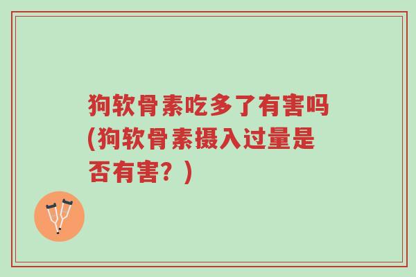 狗软骨素吃多了有害吗(狗软骨素摄入过量是否有害?)-第1张图片-超越 狗软骨素吃多了有害吗(狗软骨素摄入过量是否有害?)-第1张图片-超越