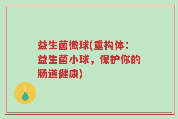 益生菌微球(重构体：益生菌小球，保护你的肠道健康)-第1张图片-超越
