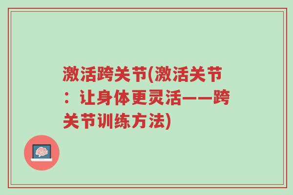 激活跨关节(激活关节:让身体更灵活——跨关节训练方法)-第1张图片-超越 激活跨关节(激活关节:让身体更灵活——跨关节训练方法)-第1张图片-超越
