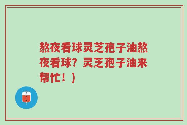 熬夜看球灵芝孢子油熬夜看球?灵芝孢子油来帮忙!)-第1张图片-超越 熬夜看球灵芝孢子油熬夜看球?灵芝孢子油来帮忙!)-第1张图片-超越