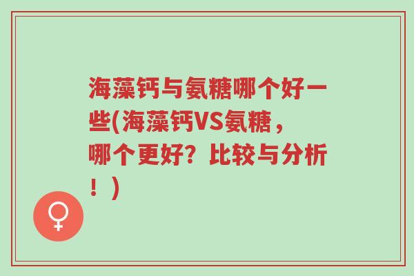 海藻钙与氨糖哪个好一些(海藻钙VS氨糖,哪个更好?比较与分析!)-第1张图片-超越 海藻钙与氨糖哪个好一些(海藻钙VS氨糖,哪个更好?比较与分析!)-第1张图片-超越