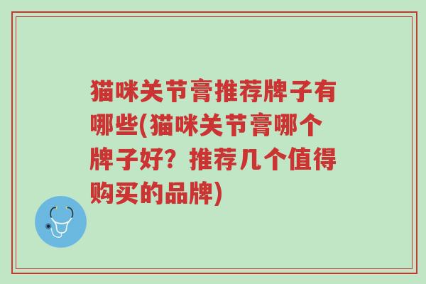 猫咪关节膏推荐牌子有哪些(猫咪关节膏哪个牌子好?推荐几个值得购买的品牌)-第1张图片-超越 猫咪关节膏推荐牌子有哪些(猫咪关节膏哪个牌子好?推荐几个值得购买的品牌)-第1张图片-超越