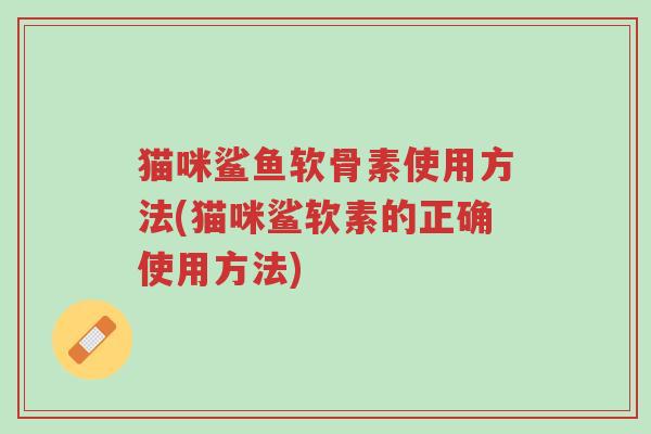 猫咪鲨鱼软骨素使用方法(猫咪鲨软素的正确使用方法)-第1张图片-超越 猫咪鲨鱼软骨素使用方法(猫咪鲨软素的正确使用方法)-第1张图片-超越