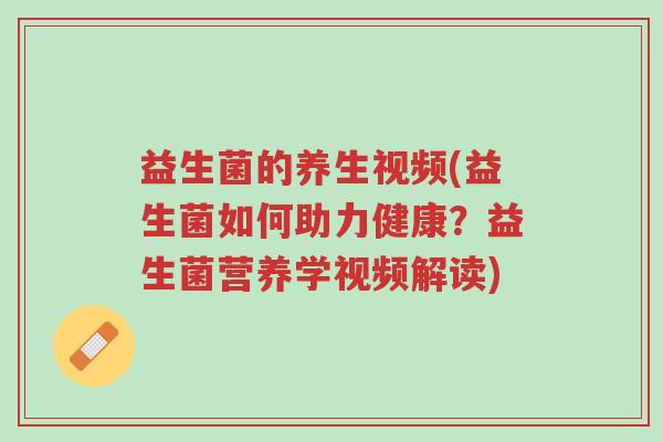 益生菌的养生视频(益生菌如何助力健康?益生菌营养学视频解读)-第1张图片-超越 益生菌的养生视频(益生菌如何助力健康?益生菌营养学视频解读)-第1张图片-超越