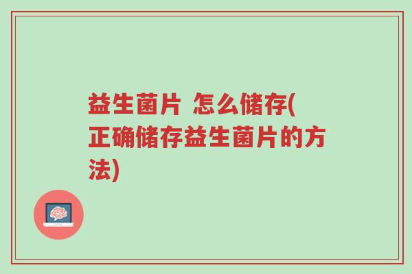 益生菌片 怎么储存(正确储存益生菌片的方法)-第1张图片-超越 益生菌片 怎么储存(正确储存益生菌片的方法)-第1张图片-超越