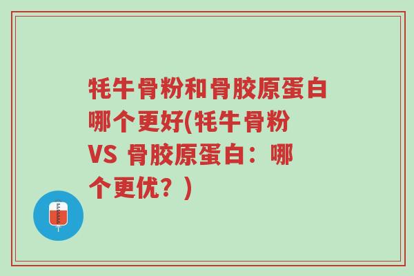 牦牛骨粉和骨胶原蛋白哪个更好(牦牛骨粉 VS 骨胶原蛋白:哪个更优?)-第1张图片-超越 牦牛骨粉和骨胶原蛋白哪个更好(牦牛骨粉 VS 骨胶原蛋白:哪个更优?)-第1张图片-超越