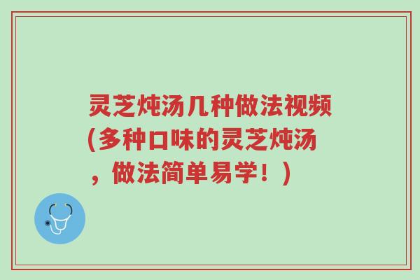 灵芝炖汤几种做法视频(多种口味的灵芝炖汤,做法简单易学!)-第1张图片-超越 灵芝炖汤几种做法视频(多种口味的灵芝炖汤,做法简单易学!)-第1张图片-超越
