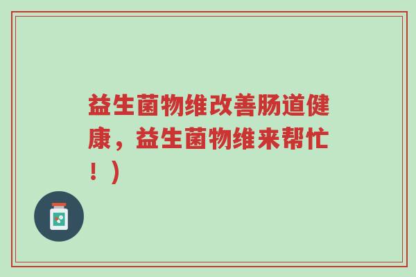 益生菌物维改善肠道健康,益生菌物维来帮忙!)-第1张图片-超越 益生菌物维改善肠道健康,益生菌物维来帮忙!)-第1张图片-超越
