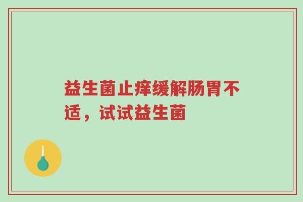 益生菌止痒缓解肠胃不适,试试益生菌-第1张图片-超越 益生菌止痒缓解肠胃不适,试试益生菌-第1张图片-超越