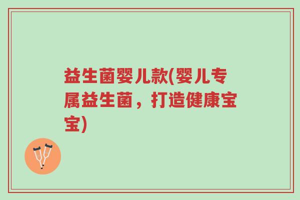 益生菌婴儿款(婴儿专属益生菌,打造健康宝宝)-第1张图片-超越 益生菌婴儿款(婴儿专属益生菌,打造健康宝宝)-第1张图片-超越