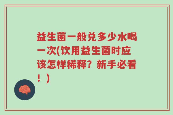 益生菌一般兑多少水喝一次(饮用益生菌时应该怎样稀释？新手必看！)-第1张图片-超越