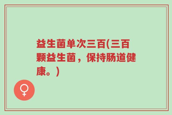 益生菌单次三百(三百颗益生菌,保持肠道健康。)-第1张图片-超越 益生菌单次三百(三百颗益生菌,保持肠道健康。)-第1张图片-超越