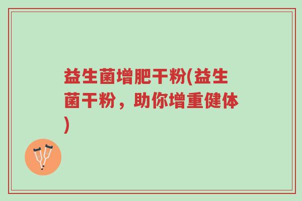 益生菌增肥干粉(益生菌干粉,助你增重健体)-第1张图片-超越 益生菌增肥干粉(益生菌干粉,助你增重健体)-第1张图片-超越
