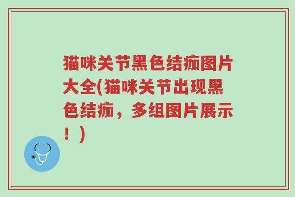 猫咪关节黑色结痂图片大全(猫咪关节出现黑色结痂,多组图片展示!)-第1张图片-超越 猫咪关节黑色结痂图片大全(猫咪关节出现黑色结痂,多组图片展示!)-第1张图片-超越