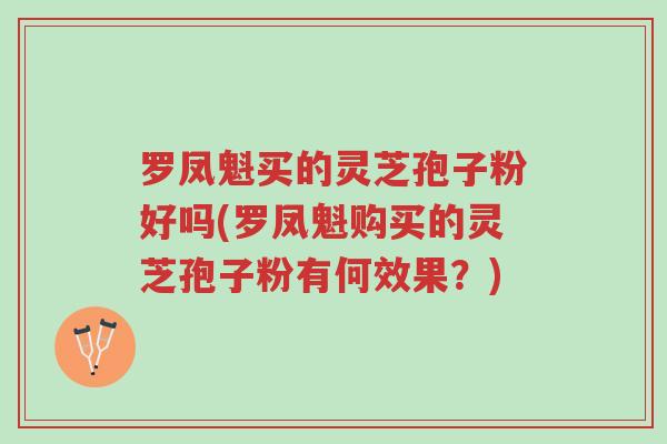 罗凤魁买的灵芝孢子粉好吗(罗凤魁购买的灵芝孢子粉有何效果?)-第1张图片-超越 罗凤魁买的灵芝孢子粉好吗(罗凤魁购买的灵芝孢子粉有何效果?)-第1张图片-超越