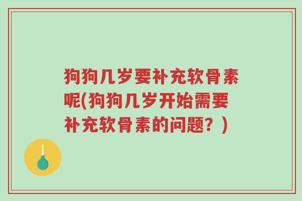 狗狗几岁要补充软骨素呢(狗狗几岁开始需要补充软骨素的问题?)-第1张图片-超越 狗狗几岁要补充软骨素呢(狗狗几岁开始需要补充软骨素的问题?)-第1张图片-超越