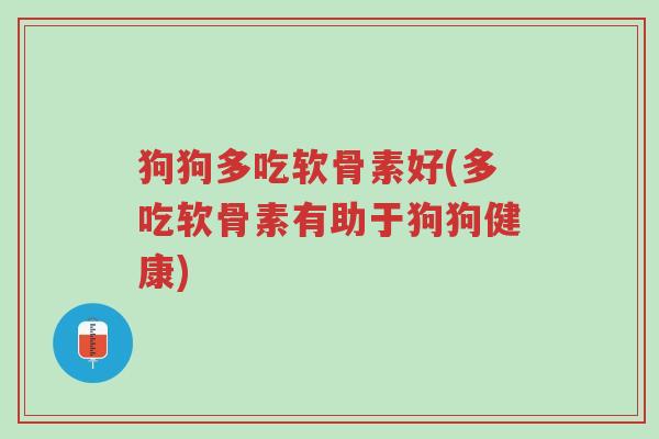 狗狗多吃软骨素好(多吃软骨素有助于狗狗健康)-第1张图片-超越 狗狗多吃软骨素好(多吃软骨素有助于狗狗健康)-第1张图片-超越