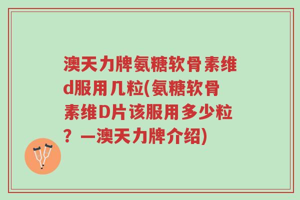 澳天力牌氨糖软骨素维d服用几粒(氨糖软骨素维D片该服用多少粒?—澳天力牌介绍)-第1张图片-超越 澳天力牌氨糖软骨素维d服用几粒(氨糖软骨素维D片该服用多少粒?—澳天力牌介绍)-第1张图片-超越