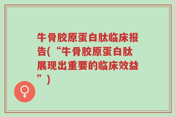 牛骨胶原蛋白肽临床报告(“牛骨胶原蛋白肽展现出重要的临床效益”)-第1张图片-超越 牛骨胶原蛋白肽临床报告(“牛骨胶原蛋白肽展现出重要的临床效益”)-第1张图片-超越