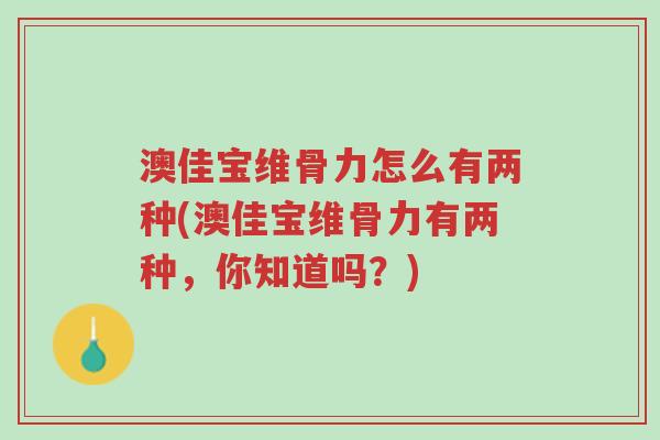 澳佳宝维骨力怎么有两种(澳佳宝维骨力有两种，你知道吗？)-第1张图片-超越