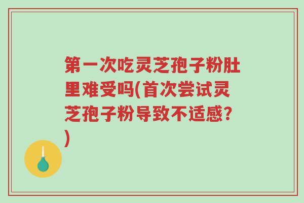 第一次吃灵芝孢子粉肚里难受吗(首次尝试灵芝孢子粉导致不适感?)-第1张图片-超越 第一次吃灵芝孢子粉肚里难受吗(首次尝试灵芝孢子粉导致不适感?)-第1张图片-超越