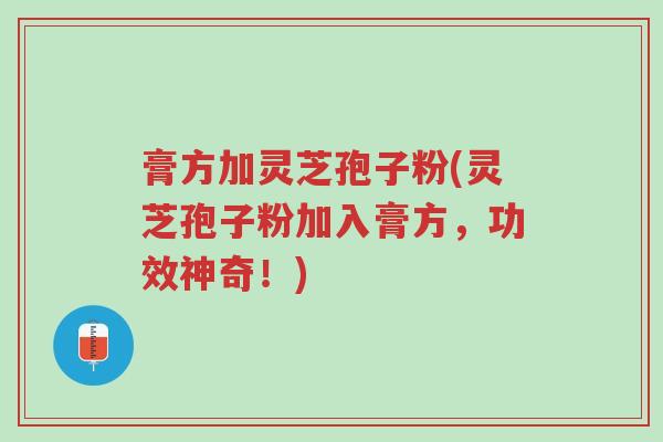 膏方加灵芝孢子粉(灵芝孢子粉加入膏方,功效神奇!)-第1张图片-超越 膏方加灵芝孢子粉(灵芝孢子粉加入膏方,功效神奇!)-第1张图片-超越