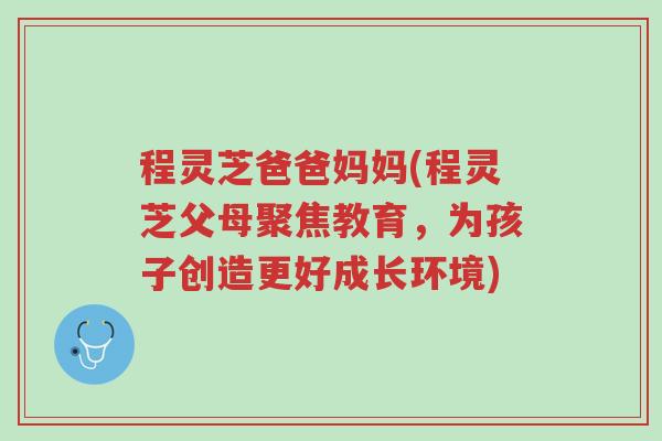 程灵芝爸爸妈妈(程灵芝父母聚焦教育,为孩子创造更好成长环境)-第1张图片-超越 程灵芝爸爸妈妈(程灵芝父母聚焦教育,为孩子创造更好成长环境)-第1张图片-超越