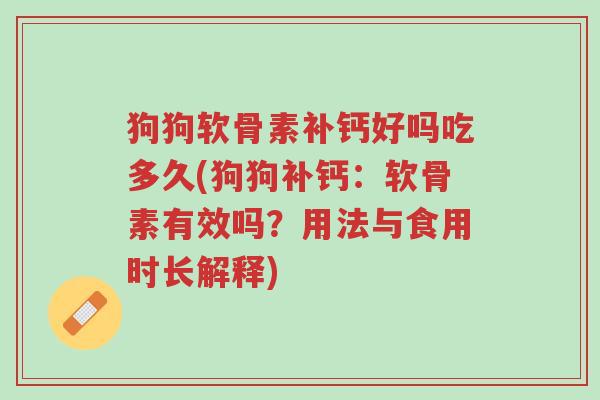 狗狗软骨素补钙好吗吃多久(狗狗补钙:软骨素有效吗?用法与食用时长解释)-第1张图片-超越 狗狗软骨素补钙好吗吃多久(狗狗补钙:软骨素有效吗?用法与食用时长解释)-第1张图片-超越