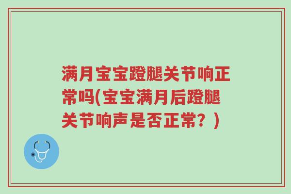 满月宝宝蹬腿关节响正常吗(宝宝满月后蹬腿关节响声是否正常?)-第1张图片-超越 满月宝宝蹬腿关节响正常吗(宝宝满月后蹬腿关节响声是否正常?)-第1张图片-超越