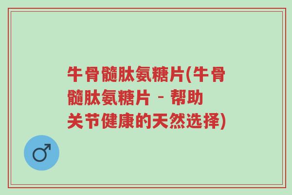 牛骨髓肽氨糖片(牛骨髓肽氨糖片 - 帮助关节健康的天然选择)-第1张图片-超越 牛骨髓肽氨糖片(牛骨髓肽氨糖片 - 帮助关节健康的天然选择)-第1张图片-超越