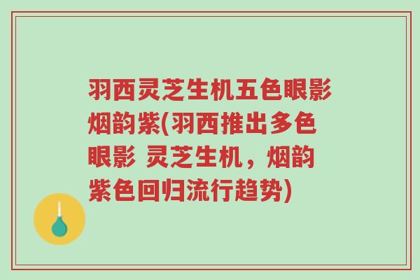 羽西灵芝生机五色眼影烟韵紫(羽西推出多色眼影 灵芝生机,烟韵紫色回归流行趋势)-第1张图片-超越 羽西灵芝生机五色眼影烟韵紫(羽西推出多色眼影 灵芝生机,烟韵紫色回归流行趋势)-第1张图片-超越