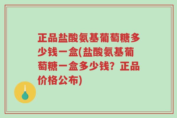 正品盐酸氨基葡萄糖多少钱一盒(盐酸氨基葡萄糖一盒多少钱?正品价格公布)-第1张图片-超越 正品盐酸氨基葡萄糖多少钱一盒(盐酸氨基葡萄糖一盒多少钱?正品价格公布)-第1张图片-超越