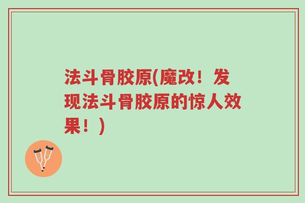 法斗骨胶原(魔改!发现法斗骨胶原的惊人效果!)-第1张图片-超越 法斗骨胶原(魔改!发现法斗骨胶原的惊人效果!)-第1张图片-超越