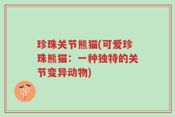 珍珠关节熊猫(可爱珍珠熊猫:一种独特的关节变异动物)-第1张图片-超越 珍珠关节熊猫(可爱珍珠熊猫:一种独特的关节变异动物)-第1张图片-超越