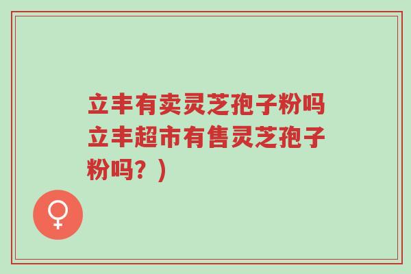 立丰有卖灵芝孢子粉吗立丰超市有售灵芝孢子粉吗?)-第1张图片-超越 立丰有卖灵芝孢子粉吗立丰超市有售灵芝孢子粉吗?)-第1张图片-超越