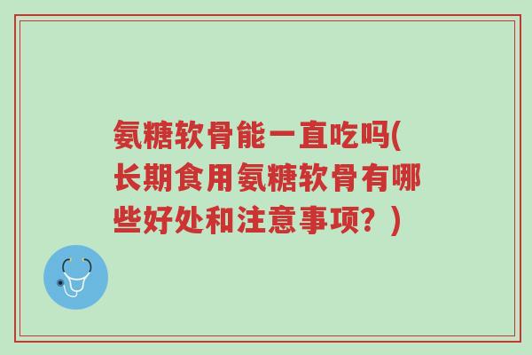 氨糖软骨能一直吃吗(长期食用氨糖软骨有哪些好处和注意事项？)-第1张图片-超越