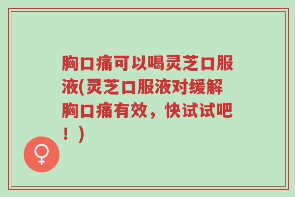 胸口痛可以喝灵芝口服液(灵芝口服液对缓解胸口痛有效,快试试吧!)-第1张图片-超越 胸口痛可以喝灵芝口服液(灵芝口服液对缓解胸口痛有效,快试试吧!)-第1张图片-超越