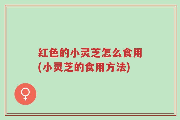 红色的小灵芝怎么食用(小灵芝的食用方法)-第1张图片-超越 红色的小灵芝怎么食用(小灵芝的食用方法)-第1张图片-超越