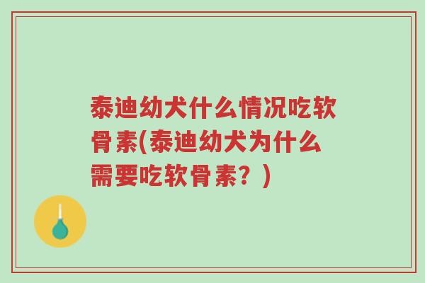 泰迪幼犬什么情况吃软骨素(泰迪幼犬为什么需要吃软骨素?)-第1张图片-超越 泰迪幼犬什么情况吃软骨素(泰迪幼犬为什么需要吃软骨素?)-第1张图片-超越