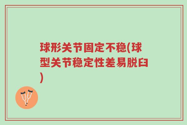 球形关节固定不稳(球型关节稳定性差易脱臼)-第1张图片-超越