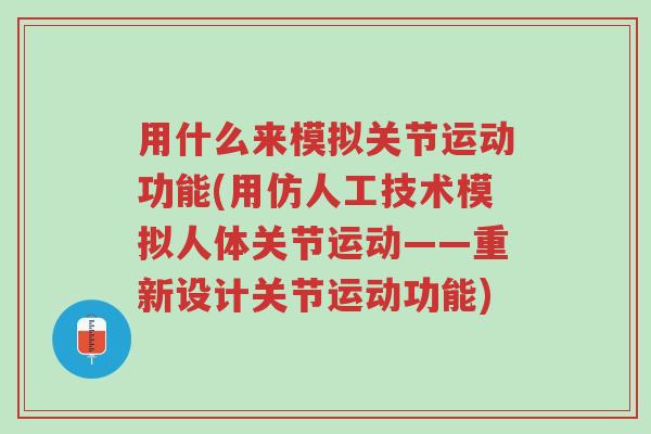 用什么来模拟关节运动功能(用仿人工技术模拟人体关节运动——重新设计关节运动功能)-第1张图片-超越