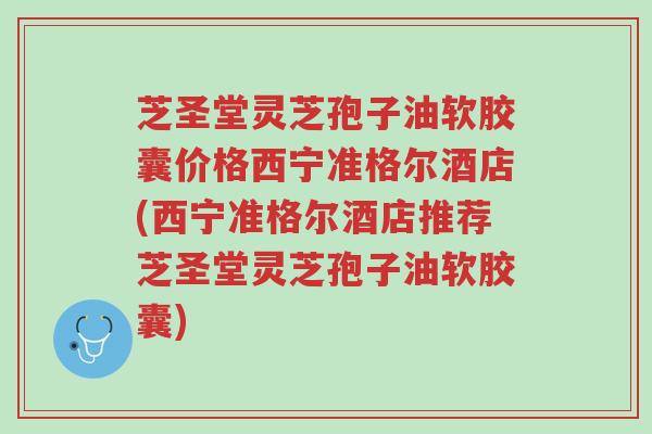 芝圣堂灵芝孢子油软胶囊价格西宁准格尔酒店(西宁准格尔酒店推荐芝圣堂灵芝孢子油软胶囊)-第1张图片-超越 芝圣堂灵芝孢子油软胶囊价格西宁准格尔酒店(西宁准格尔酒店推荐芝圣堂灵芝孢子油软胶囊)-第1张图片-超越
