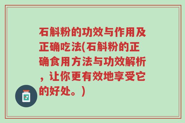 石斛粉的功效与作用及正确吃法(石斛粉的正确食用方法与功效解析,让你更有效地享受它的好处。)-第1张图片-超越 石斛粉的功效与作用及正确吃法(石斛粉的正确食用方法与功效解析,让你更有效地享受它的好处。)-第1张图片-超越