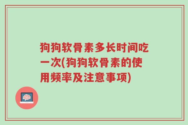 狗狗软骨素多长时间吃一次(狗狗软骨素的使用频率及注意事项)-第1张图片-超越 狗狗软骨素多长时间吃一次(狗狗软骨素的使用频率及注意事项)-第1张图片-超越