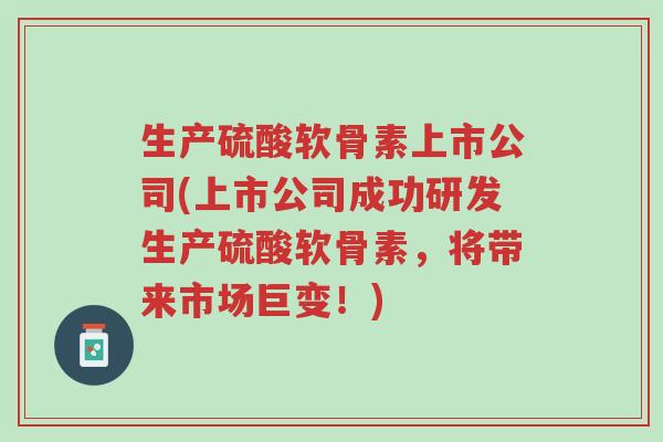 生产硫酸软骨素上市公司(上市公司成功研发生产硫酸软骨素,将带来市场巨变!)-第1张图片-超越 生产硫酸软骨素上市公司(上市公司成功研发生产硫酸软骨素,将带来市场巨变!)-第1张图片-超越