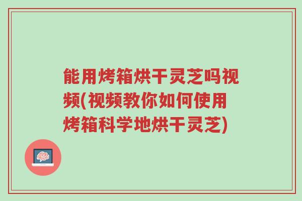 能用烤箱烘干灵芝吗视频(视频教你如何使用烤箱科学地烘干灵芝)-第1张图片-超越 能用烤箱烘干灵芝吗视频(视频教你如何使用烤箱科学地烘干灵芝)-第1张图片-超越