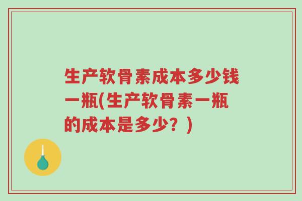 生产软骨素成本多少钱一瓶(生产软骨素一瓶的成本是多少?)-第1张图片-超越 生产软骨素成本多少钱一瓶(生产软骨素一瓶的成本是多少?)-第1张图片-超越