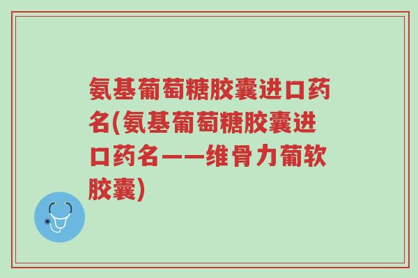 氨基葡萄糖胶囊进口药名(氨基葡萄糖胶囊进口药名——维骨力葡软胶囊)-第1张图片-超越 氨基葡萄糖胶囊进口药名(氨基葡萄糖胶囊进口药名——维骨力葡软胶囊)-第1张图片-超越