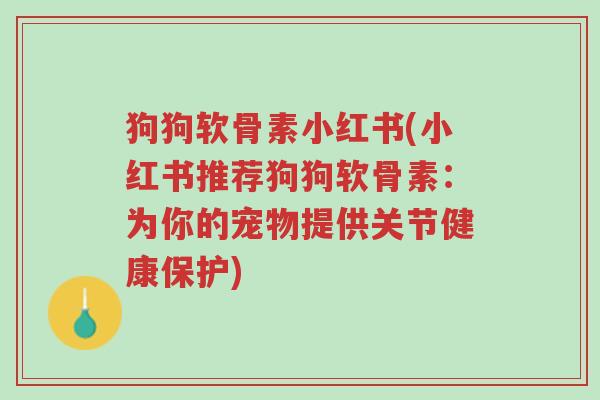 狗狗软骨素小红书(小红书推荐狗狗软骨素:为你的宠物提供关节健康保护)-第1张图片-超越 狗狗软骨素小红书(小红书推荐狗狗软骨素:为你的宠物提供关节健康保护)-第1张图片-超越