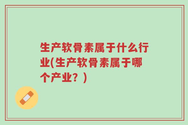 生产软骨素属于什么行业(生产软骨素属于哪个产业?)-第1张图片-超越 生产软骨素属于什么行业(生产软骨素属于哪个产业?)-第1张图片-超越